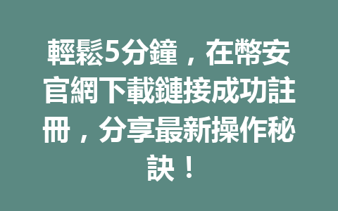 輕鬆5分鐘,在幣安官網下載鏈接成功註冊,分享最新操作秘訣! 一