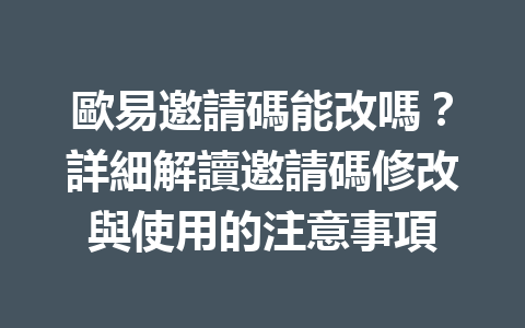歐易邀請碼能改嗎？詳細解讀邀請碼修改與使用的注意事項 一