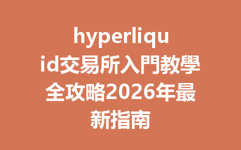 hyperliquid交易所入門教學全攻略2026年最新指南 一