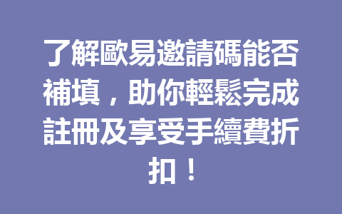 了解歐易邀請碼能否補填,助你輕鬆完成註冊及享受手續費折扣! 一