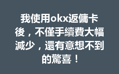 我使用okx返傭卡後，不僅手續費大幅減少，還有意想不到的驚喜！ 一