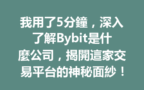 我用了5分鐘,深入了解Bybit是什麼公司,揭開這家交易平台的神秘面紗! 一