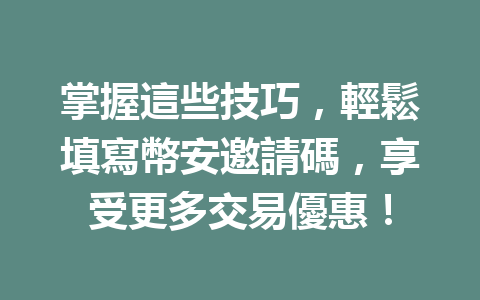 掌握這些技巧,輕鬆填寫幣安邀請碼,享受更多交易優惠! 一