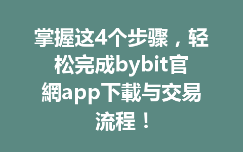 掌握这4个步骤,轻松完成bybit官網app下載与交易流程! 一