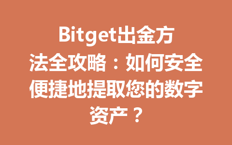 Bitget出金方法全攻略:如何安全便捷地提取您的数字资产? 一
