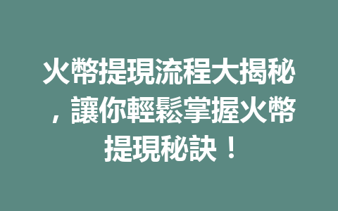 火幣提現流程大揭秘，讓你輕鬆掌握火幣提現秘訣！ 一