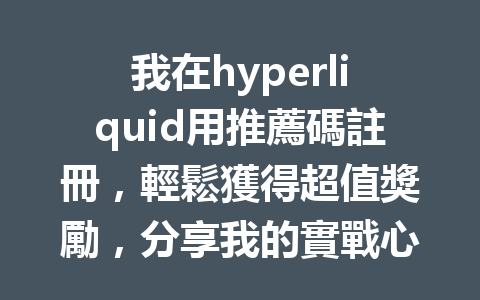我在hyperliquid用推薦碼註冊,輕鬆獲得超值獎勵,分享我的實戰心得! 一