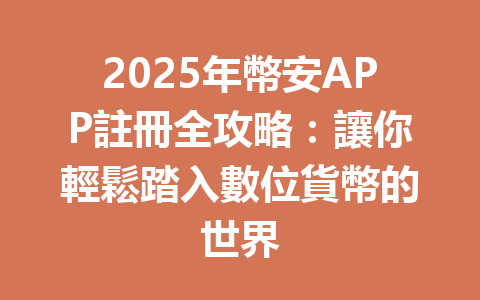 2025年幣安APP註冊全攻略:讓你輕鬆踏入數位貨幣的世界 一