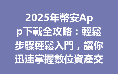 2025年幣安App下載全攻略:輕鬆步驟輕鬆入門,讓你迅速掌握數位資產交易! 一