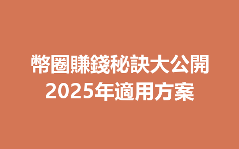 幣圈賺錢秘訣大公開2025年適用方案 一