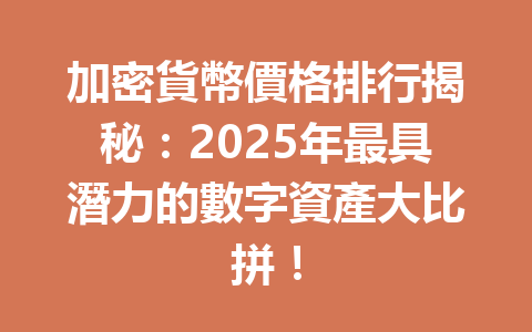 加密貨幣價格排行揭秘:2025年最具潛力的數字資產大比拼! 一