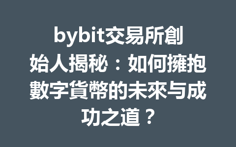 bybit交易所創始人揭秘:如何擁抱數字貨幣的未來与成功之道? 一