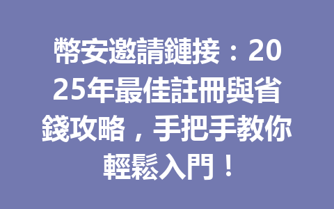幣安邀請鏈接:2025年最佳註冊與省錢攻略,手把手教你輕鬆入門! 一