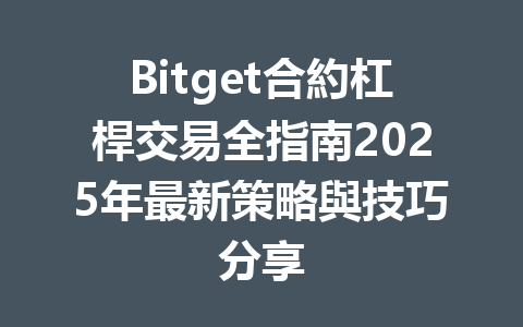 Bitget合約杠桿交易全指南2025年最新策略與技巧分享 一