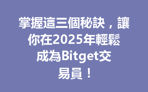 掌握這三個秘訣,讓你在2025年輕鬆成為Bitget交易員! 一