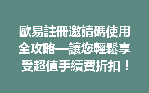 歐易註冊邀請碼使用全攻略—讓您輕鬆享受超值手續費折扣！ 一