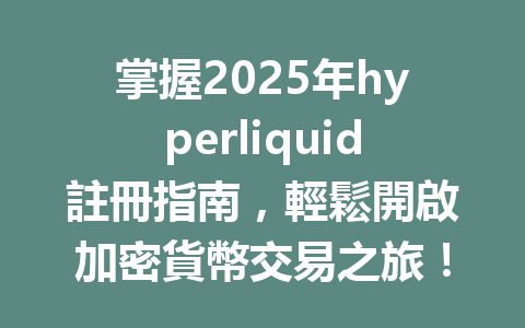 掌握2025年hyperliquid註冊指南,輕鬆開啟加密貨幣交易之旅! 一