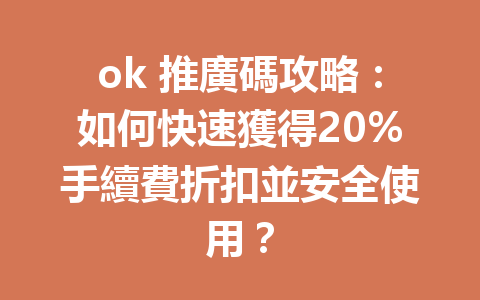 ok 推廣碼攻略:如何快速獲得20%手續費折扣並安全使用? 一