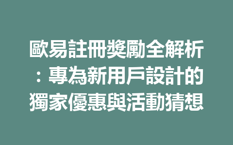 歐易註冊獎勵全解析：專為新用戶設計的獨家優惠與活動猜想 一