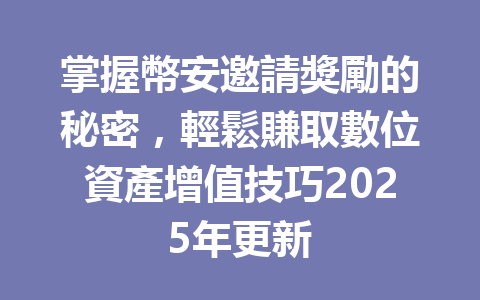 掌握幣安邀請獎勵的秘密,輕鬆賺取數位資產增值技巧2025年更新 一
