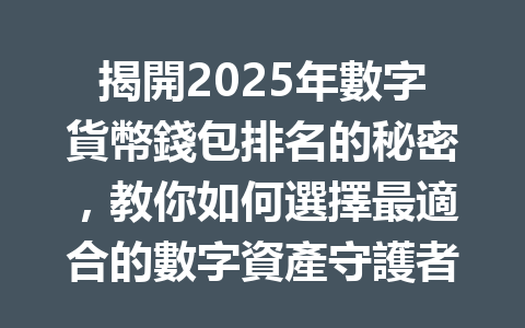 揭開2025年數字貨幣錢包排名的秘密,教你如何選擇最適合的數字資產守護者! 一