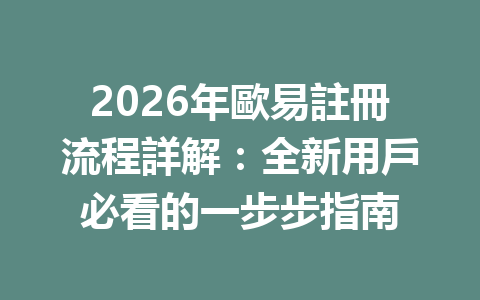 2026年歐易註冊流程詳解:全新用戶必看的一步步指南 一