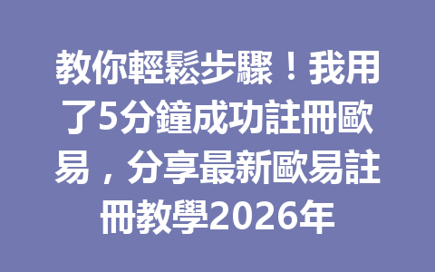 教你輕鬆步驟！我用了5分鐘成功註冊歐易，分享最新歐易註冊教學2026年 一