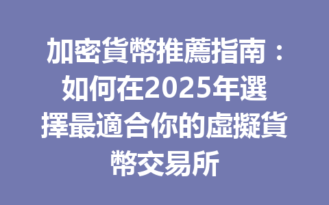 加密貨幣推薦指南:如何在2025年選擇最適合你的虛擬貨幣交易所 一