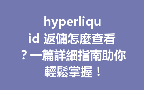 hyperliquid 返傭怎麼查看?一篇詳細指南助你輕鬆掌握! 一