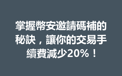 掌握幣安邀請碼補的秘訣,讓你的交易手續費減少20%! 一