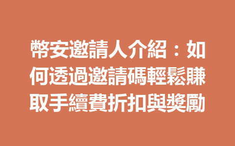 幣安邀請人介紹:如何透過邀請碼輕鬆賺取手續費折扣與獎勵 一