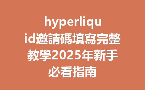 hyperliquid邀請碼填寫完整教學2025年新手必看指南 一