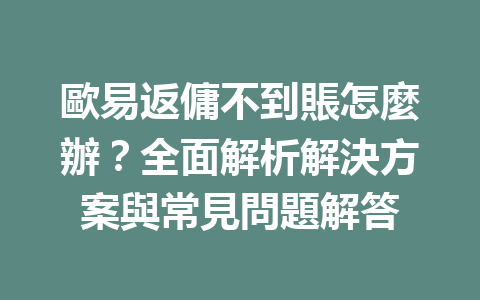 歐易返傭不到賬怎麼辦?全面解析解決方案與常見問題解答 一