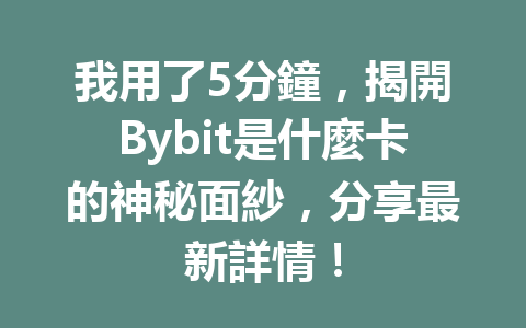 我用了5分鐘,揭開Bybit是什麼卡的神秘面紗,分享最新詳情! 一