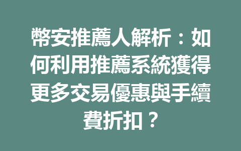 幣安推薦人解析:如何利用推薦系統獲得更多交易優惠與手續費折扣? 一