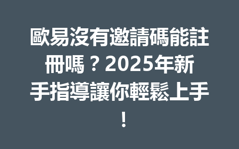 歐易沒有邀請碼能註冊嗎?2025年新手指導讓你輕鬆上手! 一