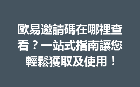 歐易邀請碼在哪裡查看？一站式指南讓您輕鬆獲取及使用！ 一