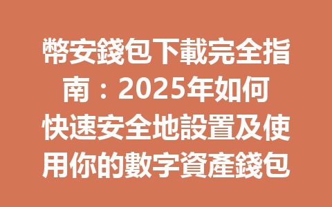 幣安錢包下載完全指南:2025年如何快速安全地設置及使用你的數字資產錢包? 一