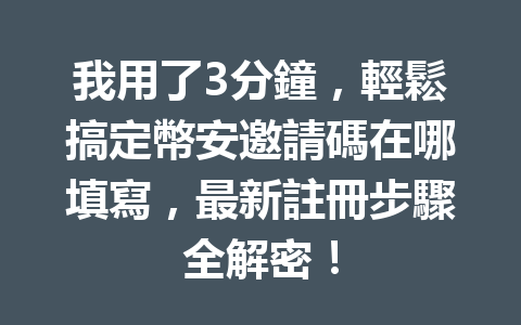 我用了3分鐘,輕鬆搞定幣安邀請碼在哪填寫,最新註冊步驟全解密! 一