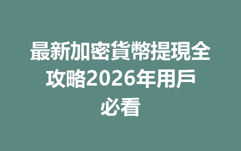 最新加密貨幣提現全攻略2026年用戶必看 一