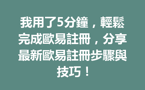 我用了5分鐘,輕鬆完成歐易註冊,分享最新歐易註冊步驟與技巧! 一