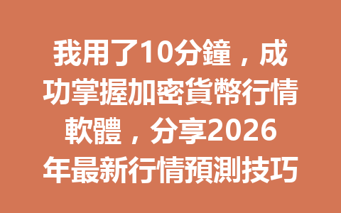 我用了10分鐘,成功掌握加密貨幣行情軟體,分享2026年最新行情預測技巧! 一