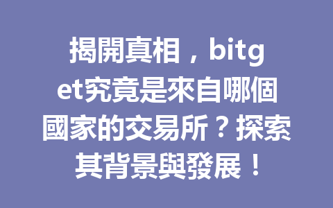 揭開真相,bitget究竟是來自哪個國家的交易所?探索其背景與發展! 一