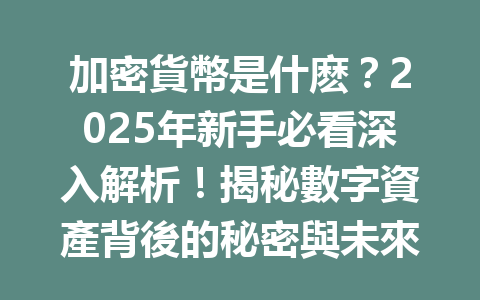 加密貨幣是什麽?2025年新手必看深入解析!揭秘數字資產背後的秘密與未來潛力 一