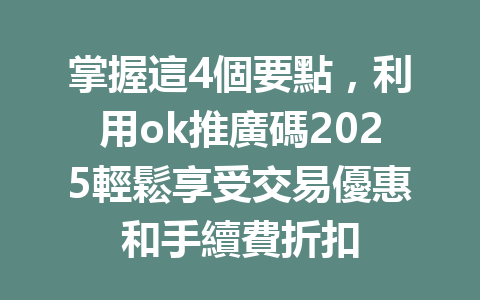掌握這4個要點,利用ok推廣碼2025輕鬆享受交易優惠和手續費折扣 一