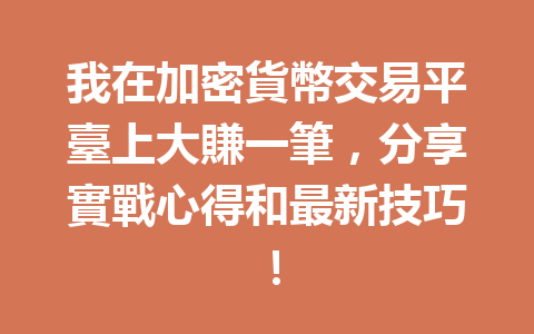 我在加密貨幣交易平臺上大賺一筆,分享實戰心得和最新技巧! 一
