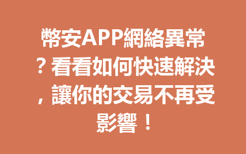 幣安APP網絡異常?看看如何快速解決,讓你的交易不再受影響! 一