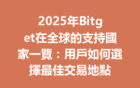 2025年Bitget在全球的支持國家一覽：用戶如何選擇最佳交易地點 一
