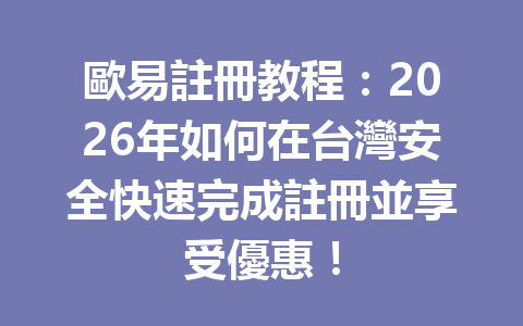 歐易註冊教程：2026年如何在台灣安全快速完成註冊並享受優惠！ 一