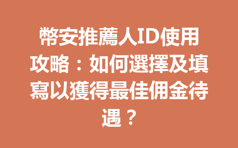 幣安推薦人ID使用攻略：如何選擇及填寫以獲得最佳佣金待遇？ 一